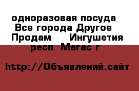 одноразовая посуда - Все города Другое » Продам   . Ингушетия респ.,Магас г.
